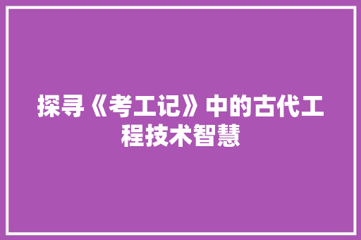 探寻《考工记》中的古代工程技术智慧 室内设计