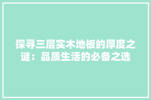探寻三层实木地板的厚度之谜：品质生活的必备之选 室内设计