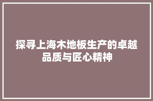 探寻上海木地板生产的卓越品质与匠心精神 室内设计