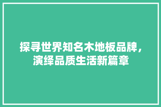 探寻世界知名木地板品牌，演绎品质生活新篇章 室内设计