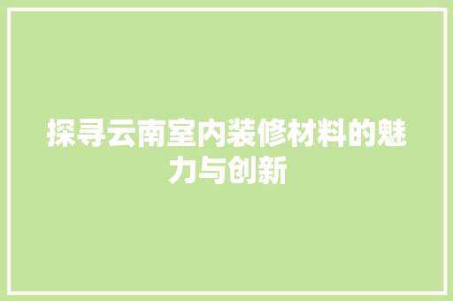 探寻云南室内装修材料的魅力与创新 室内设计