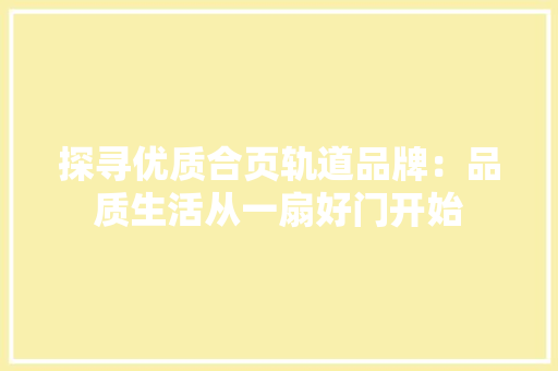 探寻优质合页轨道品牌：品质生活从一扇好门开始 室内设计