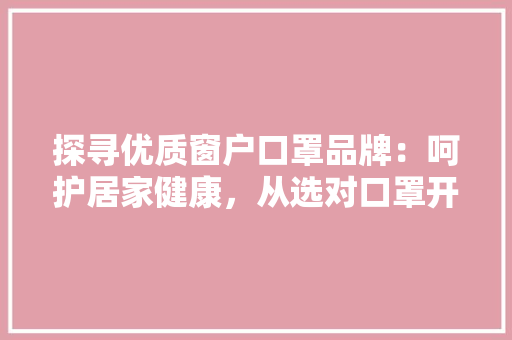 探寻优质窗户口罩品牌：呵护居家健康，从选对口罩开始 室内设计
