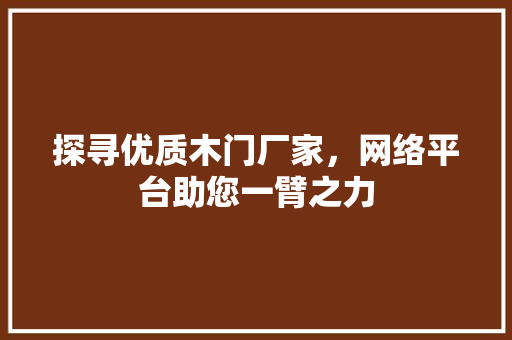 探寻优质木门厂家，网络平台助您一臂之力 室内设计