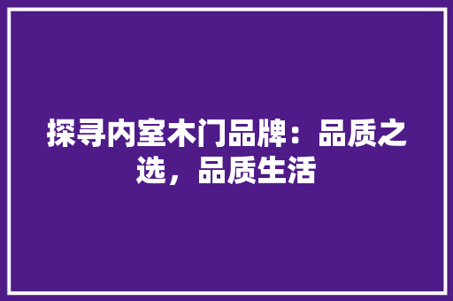探寻内室木门品牌：品质之选，品质生活 室内设计