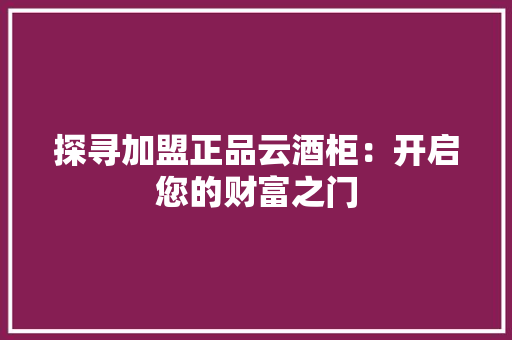 探寻加盟正品云酒柜：开启您的财富之门 室内设计