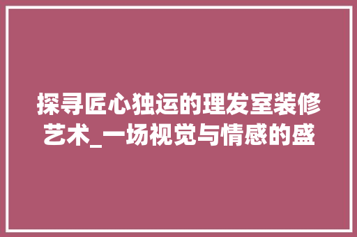 探寻匠心独运的理发室装修艺术_一场视觉与情感的盛宴 室内设计