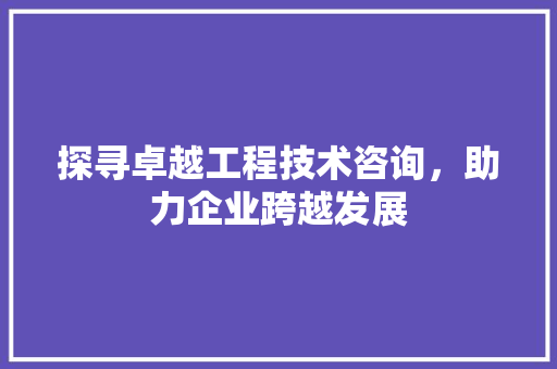 探寻卓越工程技术咨询，助力企业跨越发展 室内设计