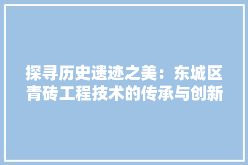 探寻历史遗迹之美：东城区青砖工程技术的传承与创新