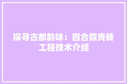 探寻古都韵味：四合院青砖工程技术介绍