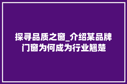 探寻品质之窗_介绍某品牌门窗为何成为行业翘楚 室内设计