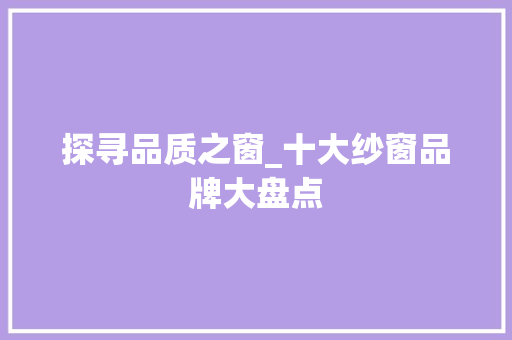 探寻品质之窗_十大纱窗品牌大盘点 室内设计