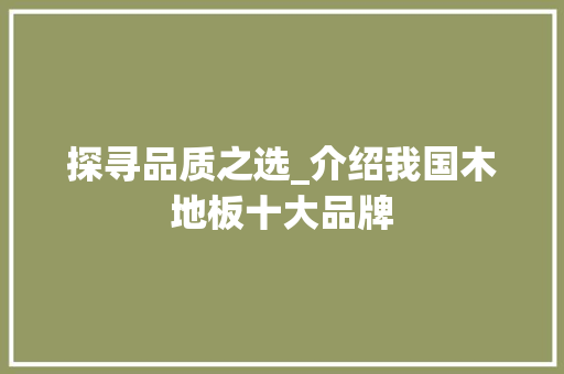 探寻品质之选_介绍我国木地板十大品牌 室内设计