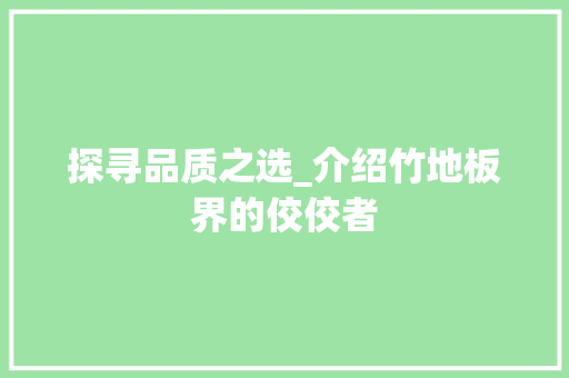 探寻品质之选_介绍竹地板界的佼佼者