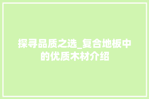 探寻品质之选_复合地板中的优质木材介绍 室内设计