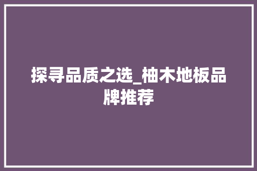 探寻品质之选_柚木地板品牌推荐 室内设计