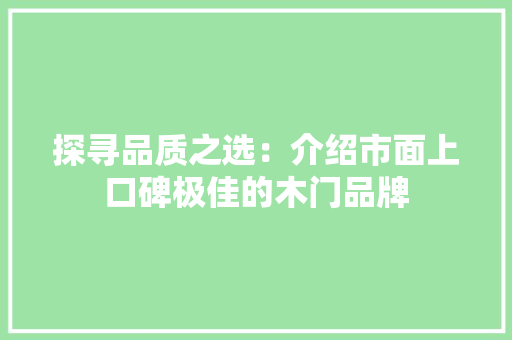 探寻品质之选：介绍市面上口碑极佳的木门品牌 室内设计