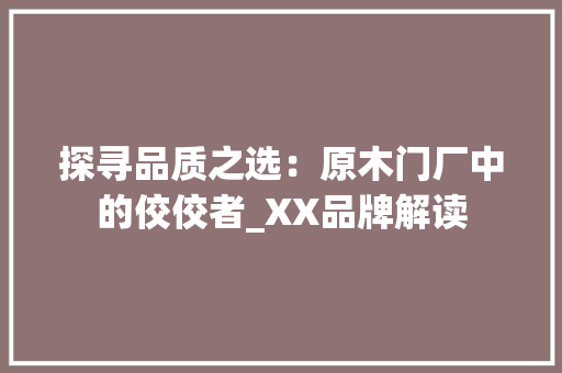 探寻品质之选：原木门厂中的佼佼者_XX品牌解读 室内设计