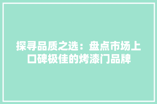 探寻品质之选：盘点市场上口碑极佳的烤漆门品牌 室内设计