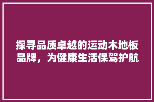 探寻品质卓越的运动木地板品牌，为健康生活保驾护航 室内设计