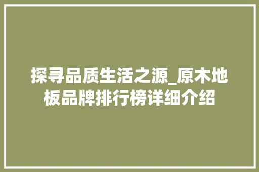 探寻品质生活之源_原木地板品牌排行榜详细介绍 室内设计