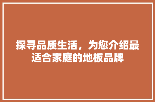 探寻品质生活，为您介绍最适合家庭的地板品牌 室内设计