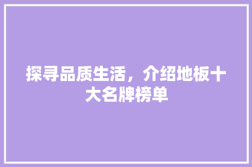 探寻品质生活，介绍地板十大名牌榜单 室内设计