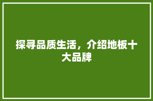 探寻品质生活，介绍地板十大品牌 室内设计
