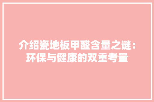介绍瓷地板甲醛含量之谜：环保与健康的双重考量 家居装修
