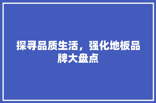 探寻品质生活，强化地板品牌大盘点 室内设计