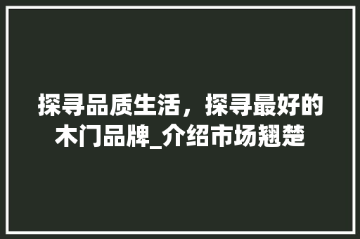 探寻品质生活，探寻最好的木门品牌_介绍市场翘楚