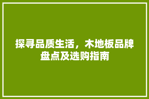 探寻品质生活，木地板品牌盘点及选购指南 室内设计