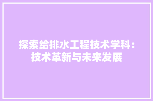 探索给排水工程技术学科：技术革新与未来发展 室内设计