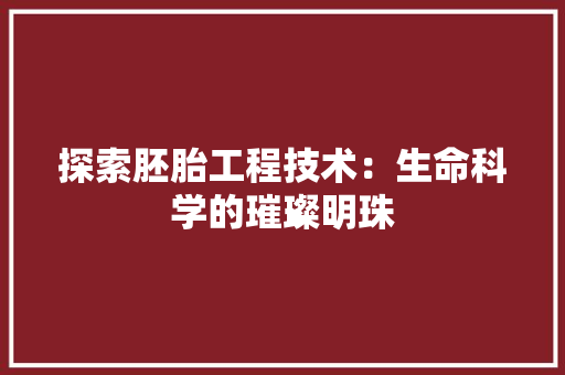 探索胚胎工程技术：生命科学的璀璨明珠 室内设计