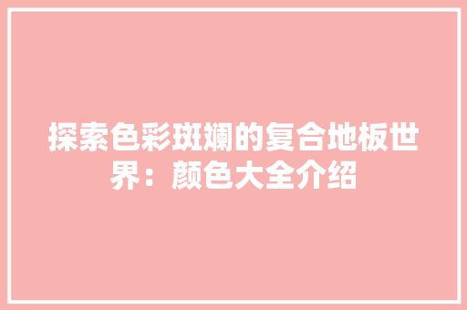 探索色彩斑斓的复合地板世界：颜色大全介绍 室内设计