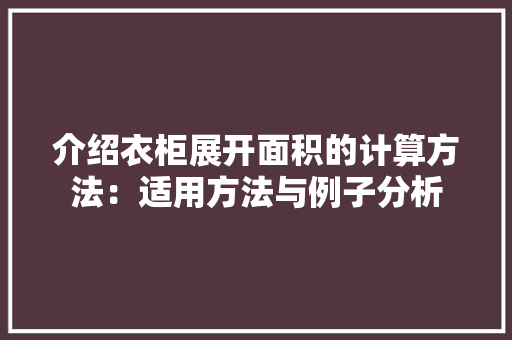 介绍衣柜展开面积的计算方法：适用方法与例子分析 家居装修