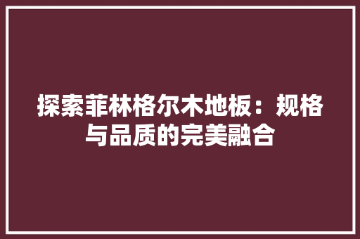 探索菲林格尔木地板：规格与品质的完美融合 室内设计