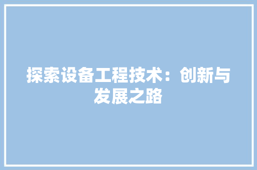 探索设备工程技术：创新与发展之路 室内设计