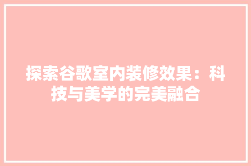 探索谷歌室内装修效果：科技与美学的完美融合 室内设计