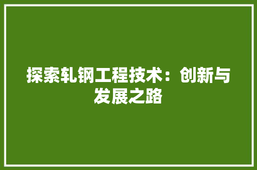 探索轧钢工程技术：创新与发展之路 室内设计