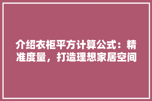 介绍衣柜平方计算公式：精准度量，打造理想家居空间 家居装修