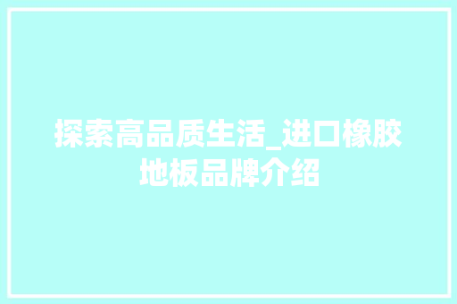 探索高品质生活_进口橡胶地板品牌介绍