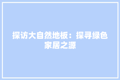 探访大自然地板：探寻绿色家居之源 室内设计