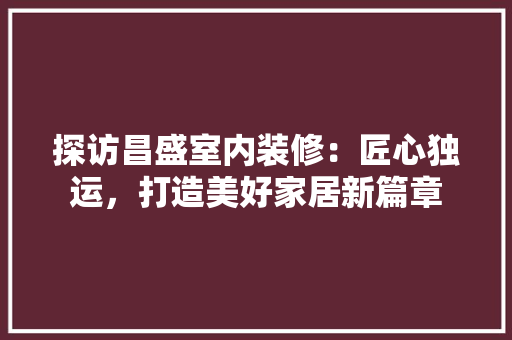 探访昌盛室内装修：匠心独运，打造美好家居新篇章 室内设计