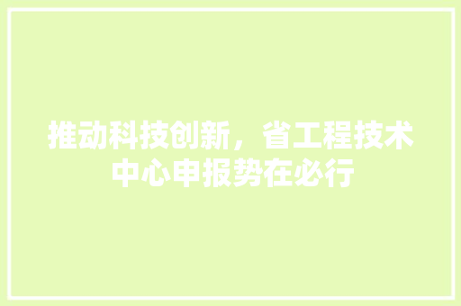 推动科技创新，省工程技术中心申报势在必行 室内设计