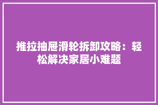 推拉抽屉滑轮拆卸攻略：轻松解决家居小难题 室内设计