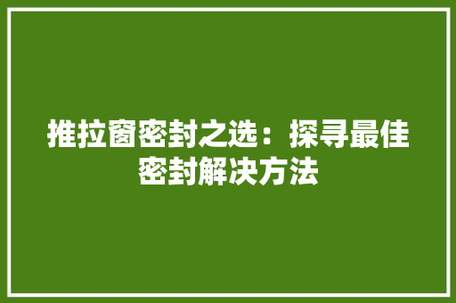 推拉窗密封之选：探寻最佳密封解决方法 室内设计
