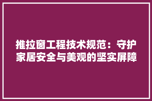 推拉窗工程技术规范：守护家居安全与美观的坚实屏障 室内设计