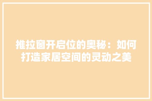 推拉窗开启位的奥秘：如何打造家居空间的灵动之美 室内设计