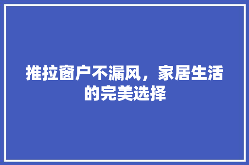 推拉窗户不漏风，家居生活的完美选择 室内设计